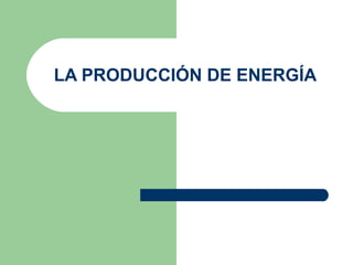 LA PRODUCCIÓN DE ENERGÍA
 