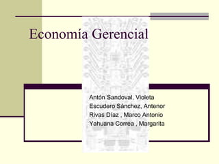 Economía Gerencial 
Antón Sandoval, Violeta 
Escudero Sánchez, Antenor 
Rivas Díaz , Marco Antonio 
Yahuana Correa , Margarita 
 