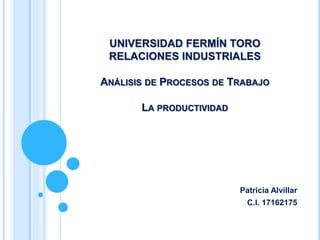 UNIVERSIDAD FERMÍN TORO
RELACIONES INDUSTRIALES
ANÁLISIS DE PROCESOS DE TRABAJO
LA PRODUCTIVIDAD
Patricia Alvillar
C.I. 17162175
 