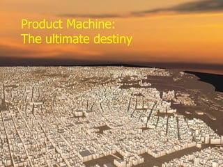 Product Machine: The ultimate destiny 