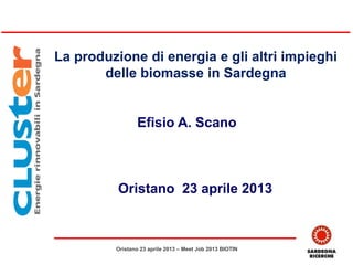 La produzione di energia e gli altri impieghi
delle biomasse in Sardegna
Efisio A. Scano
Oristano 23 aprile 2013
Oristano 23 aprile 2013 – Meet Job 2013 BIOTIN
 