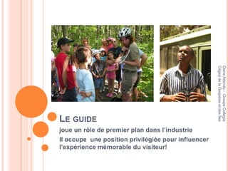 Cégep de la Gaspésie et des Îles
                                                     Diane Attendu - Groupe Collegia
LE GUIDE
joue un rôle de premier plan dans l’industrie
Il occupe une position privilégiée pour influencer
l’expérience mémorable du visiteur!
 
