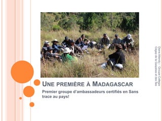 Cégep de la Gaspésie et des Îles
                                                  Diane Attendu - Groupe Collegia
UNE PREMIÈRE À MADAGASCAR
Premier groupe d’ambassadeurs certifiés en Sans
trace au pays!
 