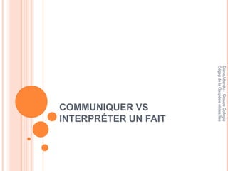 Diane Attendu - Groupe Collegia
Cégep de la Gaspésie et des Îles
                     INTERPRÉTER UN FAIT
                     COMMUNIQUER VS
 