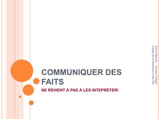 Diane Attendu - Groupe Collegia
Cégep de la Gaspésie et des Îles
                   COMMUNIQUER DES

                                     NE REVIENT À PAS À LES INTEPRÉTER!
                   FAITS
 
