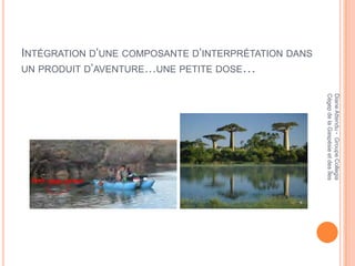 INTÉGRATION D’UNE COMPOSANTE D’INTERPRÉTATION DANS
UN PRODUIT D’AVENTURE…UNE PETITE DOSE…




                                                     Cégep de la Gaspésie et des Îles
                                                     Diane Attendu - Groupe Collegia
 