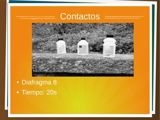 Contactos




●   Diafragma 8
●   Tiempo: 20s
 