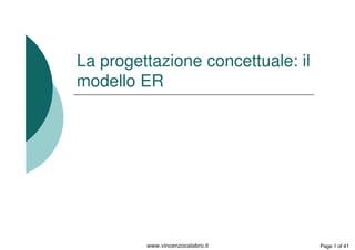 La progettazione concettuale: il
modello ER
Page 1 of 41
www.vincenzocalabro.it
 