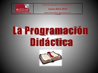 Facultad de Educación. Albacete
El Proceso Educativo en la Etapa Infantil
Curso 2013-2014
Profesor: Carlos Galdón /Angel Campos Soriano
1º Infantil
 