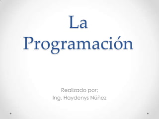 La
Programación
Realizado por:
Ing. Haydenys Núñez

 