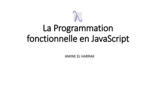 La Programmation
fonctionnelle en JavaScript
AMINE EL HARRAK
 