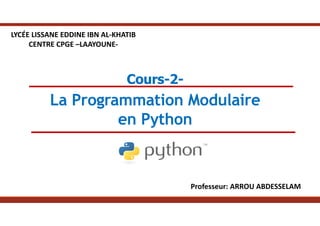 Cours-2-
La Programmation Modulaire
en Python
Professeur: ARROU ABDESSELAM
LYCÉE LISSANE EDDINE IBN AL-KHATIB
CENTRE CPGE –LAAYOUNE-
 