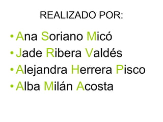 REALIZADO POR: A na S oriano M icó J ade R ibera V aldés A lejandra H errera P isco A lba M ilán A costa