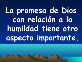 La promesa de Dios
con relación a la
humildad tiene otro
aspecto importante.
 