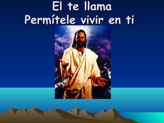 El te llamaEl te llama
Permítele vivir en tiPermítele vivir en ti
 