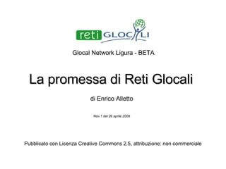 La promessa di Reti Glocali a cura di Enrico Alletto rev.1 – 08 maggio 2010 Pubblicato con Licenza Creative Commons 2.5, attribuzione: non commerciale 