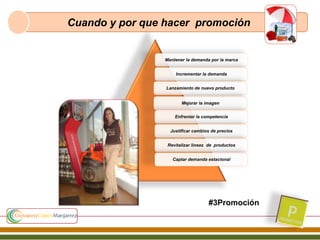 Cuando y por que hacer promoción
Mantener la demanda por la marca
Incrementar la demanda
Lanzamiento de nuevo producto
Mejorar la imagen
Enfrentar la competencia
Justificar cambios de precios
Revitalizar líneas de productos
Captar demanda estacional
#3Promoción
 