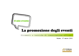 Parma, 17 marzo 2015
Strumenti e tecniche di comunicazione efficaci	
La promozione degli eventi
il mio evento
 