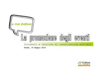 Parma, 19 maggio 2014
Strumenti e tecniche di comunicazione efficaci	
La promozione degli eventi
il mio evento
 
