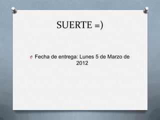 SUERTE =)


O Fecha de entrega: Lunes 5 de Marzo de
                  2012
 