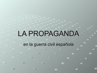 LA PROPAGANDA en la  guerra civil española 