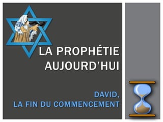 LA PROPHÉTIE
AUJOURD’HUI
DAVID,
LA FIN DU COMMENCEMENT
 