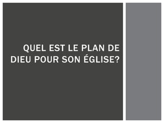 QUEL EST LE PLAN DE
DIEU POUR SON ÉGLISE?
 
