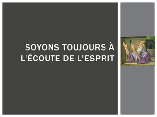 SOYONS TOUJOURS À
L'ÉCOUTE DE L'ESPRIT
 