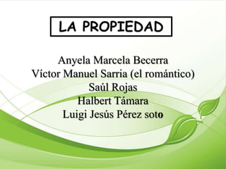 LA PROPIEDAD
Anyela Marcela Becerra
Víctor Manuel Sarria (el romántico)
Saúl Rojas
Halbert Támara
Luigi Jesús Pérez soto

 