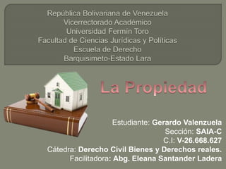 Estudiante: Gerardo Valenzuela
Sección: SAIA-C
C.I: V-26.668.627
Cátedra: Derecho Civil Bienes y Derechos reales.
Facilitadora: Abg. Eleana Santander Ladera
 