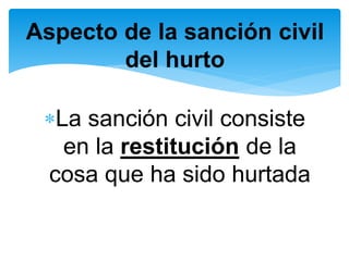 Aspecto de la sanción civil 
del hurto 
La sanción civil consiste 
en la restitución de la 
cosa que ha sido hurtada 
 