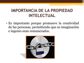 IMPORTANCIA DE LA PROPIEDAD
INTELECTUAL
• Es importante porque promueve la creatividad
de las personas, permitiendo que su imaginación
e ingenio sean remunerados.
 