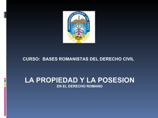CURSO:  BASES ROMANISTAS DEL DERECHO CIVIL  LA PROPIEDAD Y LA POSESION EN EL DERECHO ROMANO 