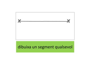dibuixa un segment qualsevol
 