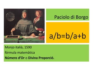 Paciolo di Borgo
Monjo italià, 1590
fórmula matemàtica
Número d’Or o Divina Proporció.
 