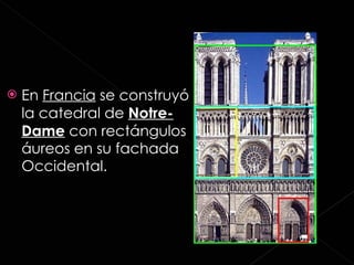 En  Francia  se construyó la catedral de  Notre -Dame   con rectángulos áureos en su fachada Occidental. 