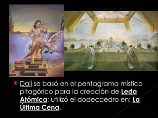Dalí  se basó en el pentagrama místico pitagórico para la creación de  Leda Atómica ; utilizó el dodecaedro en:  La Última Cena . 
