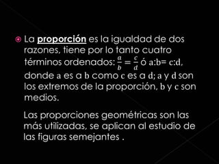 Las proporciones geométricas son las más utilizadas, se aplican al estudio de las figuras semejantes . 