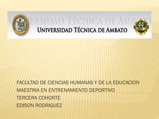 FACULTAD DE CIENCIAS HUMANAS Y DE LA EDUCACION
MAESTRIA EN ENTRENAMIENTO DEPORTIVO
TERCERA COHORTE
EDISON RODRIGUEZ
 