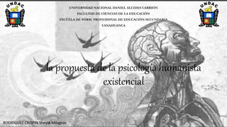 la propuesta de la psicología humanista
existencial
UNIVERSIDAD NACIONAL DANIEL ALCIDES CARRION
FACULTAD DE CIENCIAS DE LA EDUCACIÓN
ESCUELA DE FORM. PROFESIONAL DE EDUCACIÓN SECUNDARIA
YANAHUANCA
RODRIGUEZ CRISPIN Sheyla Milagros
 