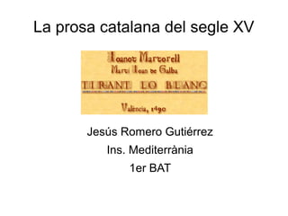 La prosa catalana del segle XV
Jesús Romero Gutiérrez
Ins. Mediterrània
1er BAT
 
