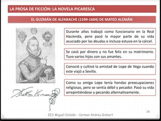 LA PROSA DE FICCIÓN: LA NOVELA PICARESCA
EL GUZMÁN DE ALFARACHE (1599-1604) DE MATEO ALEMÁN
15
IES Miguel Catalán - Carmen...