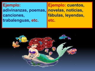 Ejemplo:
adivinanzas, poemas,
canciones,
trabalenguas, etc.
Ejemplo: cuentos,
novelas, noticias,
fábulas, leyendas,
etc.