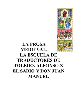LA PROSA
   MEDIEVAL.
   LA ESCUELA DE
 TRADUCTORES DE
TOLEDO. ALFONSO X
EL SABIO Y DON JUAN
      MANUEL
 
