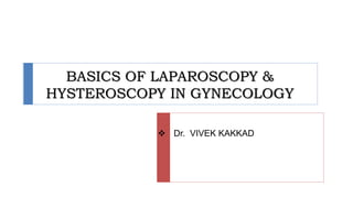 BASICS OF LAPAROSCOPY &
HYSTEROSCOPY IN GYNECOLOGY
 Dr. VIVEK KAKKAD
 