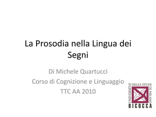 La Prosodia nella Lingua dei
           Segni
      Di Michele Quartucci
 Corso di Cognizione e Linguaggio
           TTC AA 2010
 