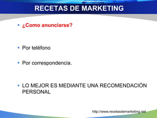  ¿Como anunciarse?
 Por teléfono
 Por correspondencia.
 LO MEJOR ES MEDIANTE UNA RECOMENDACIÓN
PERSONAL
RECETAS DE MARKETING
http://www.recetasdemarketing.net
 