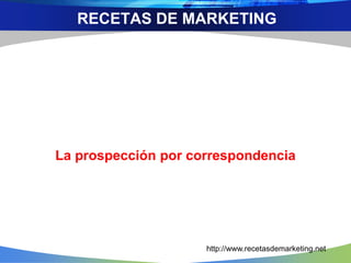La prospección por correspondencia
RECETAS DE MARKETING
http://www.recetasdemarketing.net
 
