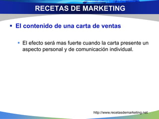  El contenido de una carta de ventas
 El efecto será mas fuerte cuando la carta presente un
aspecto personal y de comunicación individual.
RECETAS DE MARKETING
http://www.recetasdemarketing.net
 