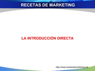 LA INTRODUCCIÓN DIRECTA
RECETAS DE MARKETING
http://www.recetasdemarketing.net
 